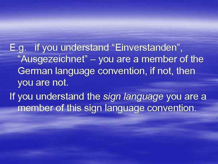 E. g. if you understand “Einverstanden”, “Ausgezeichnet” – you are a member of the