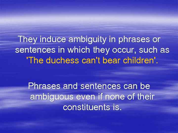 They induce ambiguity in phrases or sentences in which they occur, such as 'The