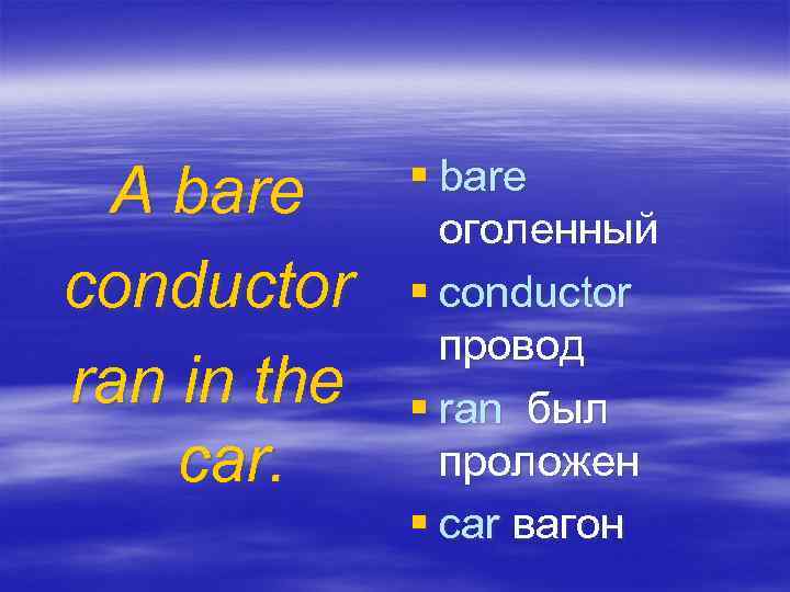 A bare conductor ran in the car. § bare оголенный § сonductor провод §
