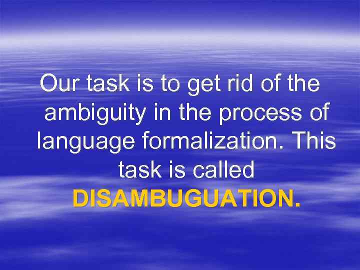 Our task is to get rid of the ambiguity in the process of language