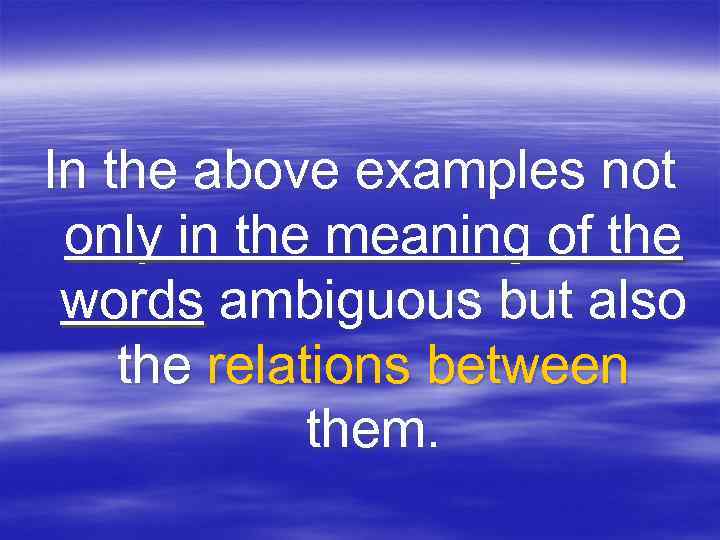 In the above examples not only in the meaning of the words ambiguous but