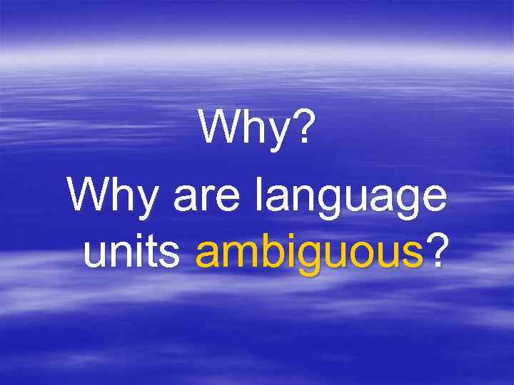 Why? Why are language units ambiguous? 