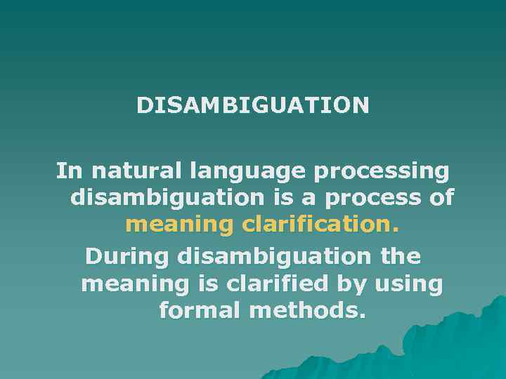 DISAMBIGUATION In natural language processing disambiguation is a process of meaning clarification. During disambiguation