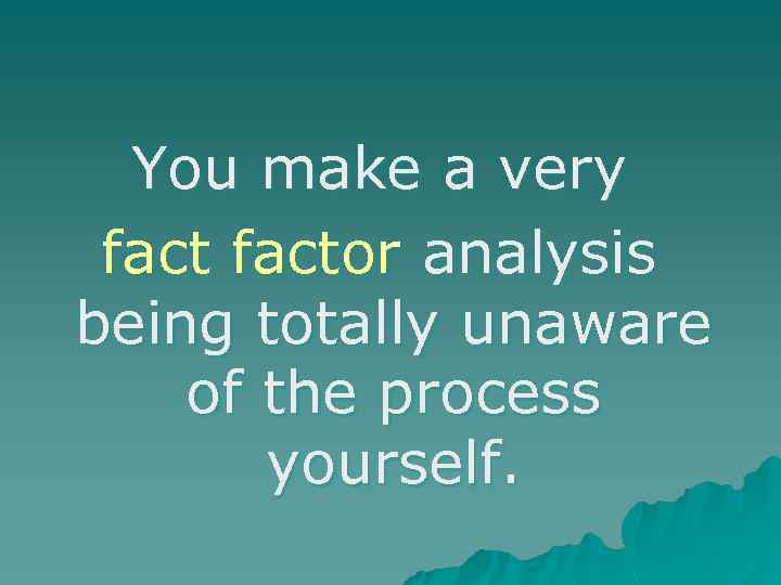 You make a very factor analysis being totally unaware of the process yourself. 