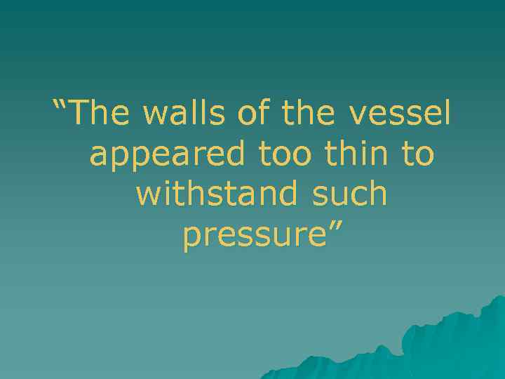 “The walls of the vessel appeared too thin to withstand such pressure” 