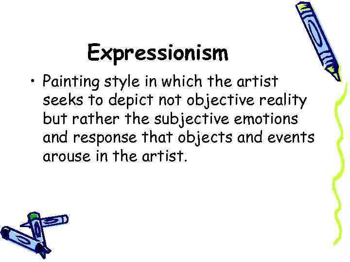 Expressionism • Painting style in which the artist seeks to depict not objective reality
