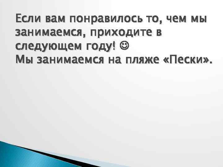 Если вам понравилось то, чем мы занимаемся, приходите в следующем году! Мы занимаемся на