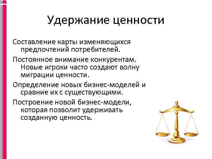 Удержание ценности Составление карты изменяющихся предпочтений потребителей. Постоянное внимание конкурентам. Новые игроки часто создают