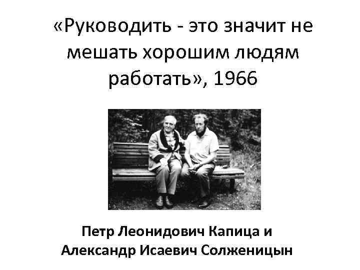  «Руководить - это значит не мешать хорошим людям работать» , 1966 Петр Леонидович