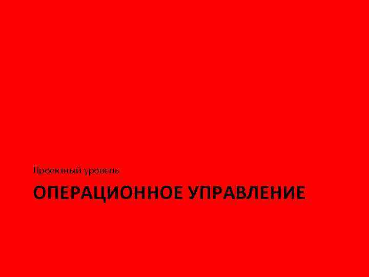 Проектный уровень ОПЕРАЦИОННОЕ УПРАВЛЕНИЕ 