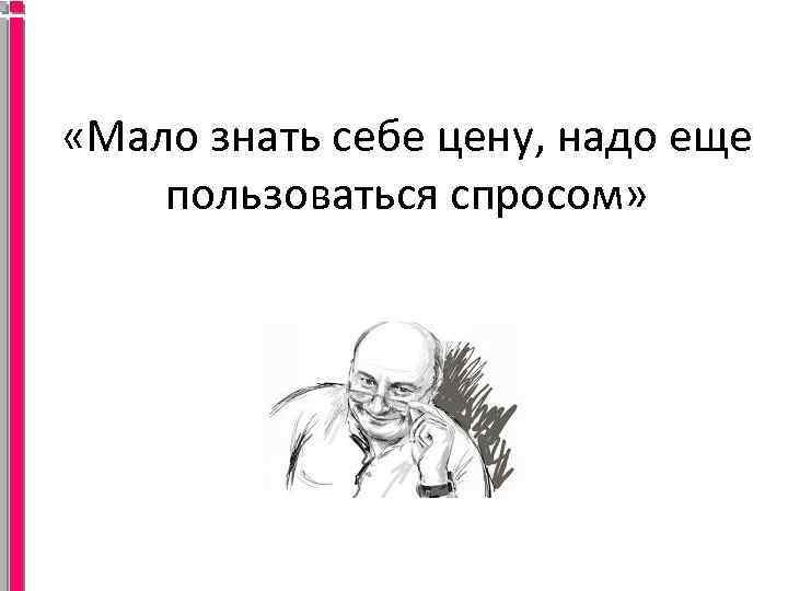  «Мало знать себе цену, надо еще пользоваться спросом» 