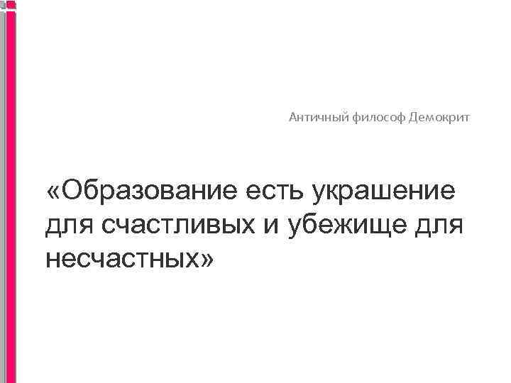 Античный философ Демокрит «Образование есть украшение для счастливых и убежище для несчастных» 