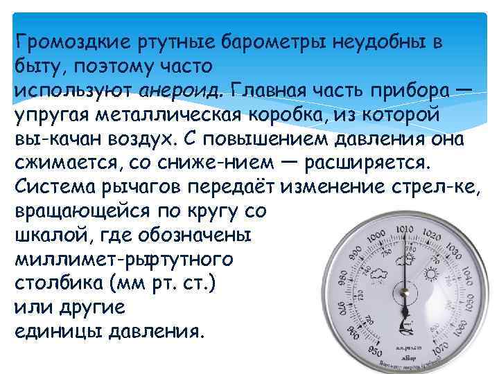 Громоздкие ртутные барометры неудобны в быту, поэтому часто используют анероид. Главная часть прибора —