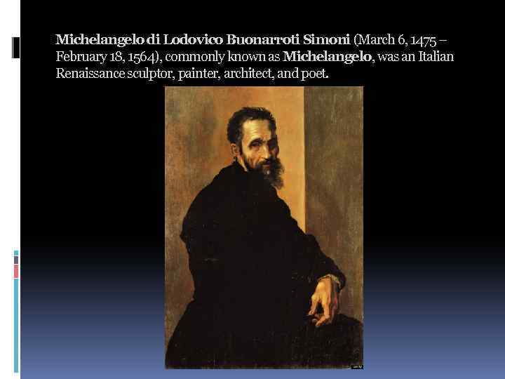 Michelangelo di Lodovico Buonarroti Simoni (March 6, 1475 – February 18, 1564), commonly known