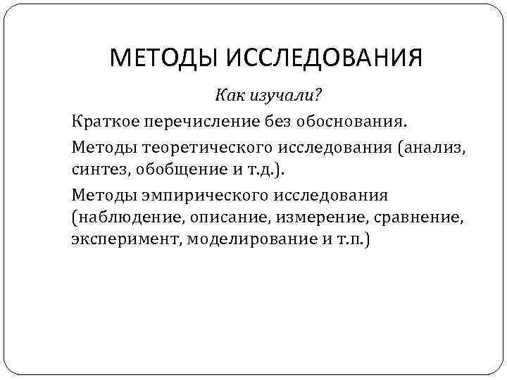 МЕТОДЫ ИССЛЕДОВАНИЯ Как изучали? Краткое перечисление без обоснования. Методы теоретического исследования (анализ, синтез, обобщение