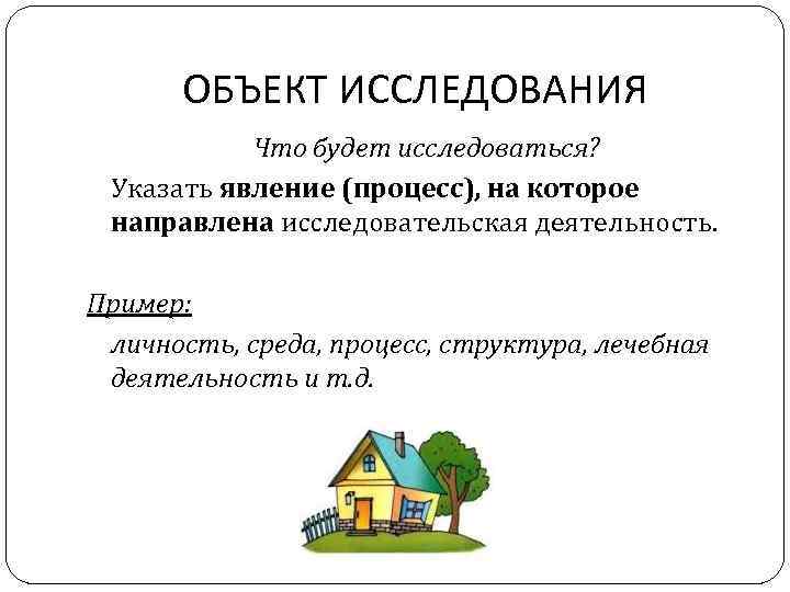 ОБЪЕКТ ИССЛЕДОВАНИЯ Что будет исследоваться? Указать явление (процесс), на которое направлена исследовательская деятельность. Пример: