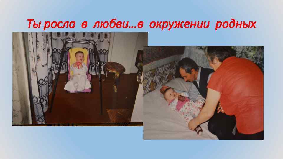 Ты росла в любви…в окружении родных 