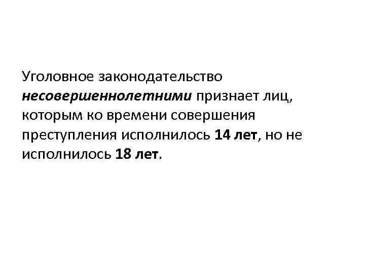 Уголовное законодательство несовершеннолетними признает лиц, которым ко времени совершения преступления исполнилось 14 лет, но