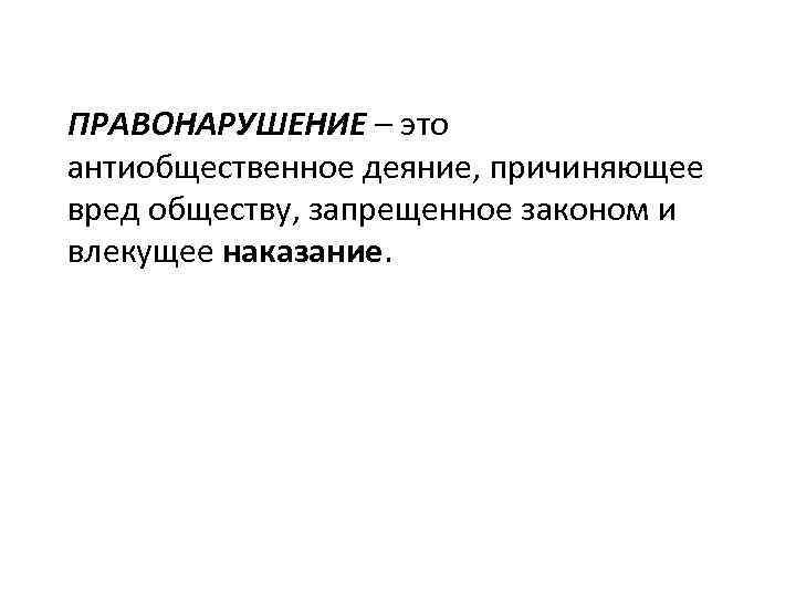 ПРАВОНАРУШЕНИЕ – это антиобщественное деяние, причиняющее вред обществу, запрещенное законом и влекущее наказание. 