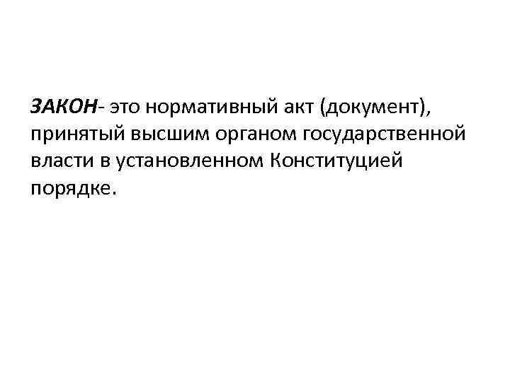 ЗАКОН- это нормативный акт (документ), принятый высшим органом государственной власти в установленном Конституцией порядке.