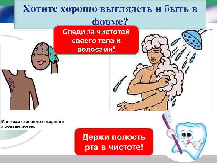Хотите хорошо выглядеть и быть в форме? Следи за чистотой своего тела и волосами!
