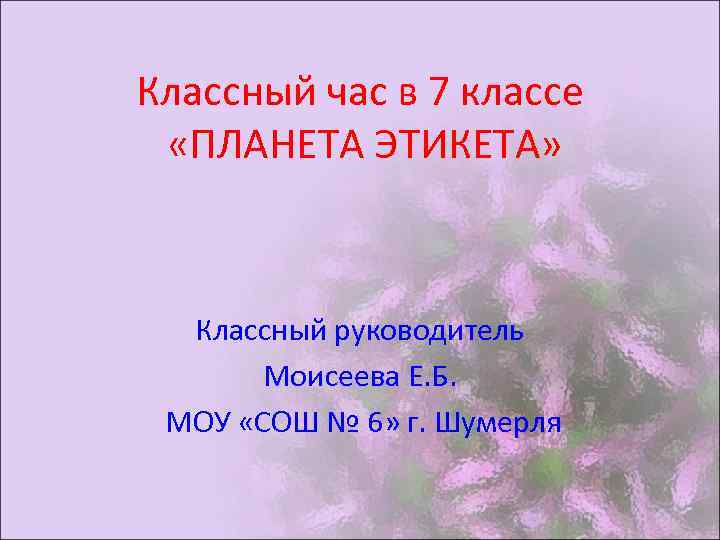 Классный час в 7 классе «ПЛАНЕТА ЭТИКЕТА» Классный руководитель Моисеева Е. Б. МОУ «СОШ
