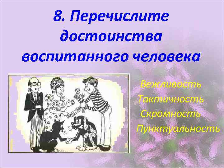8. Перечислите достоинства воспитанного человека Вежливость Тактичность Скромность Пунктуальность 