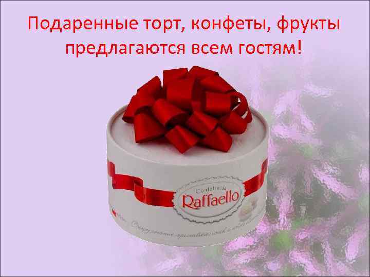 Подаренные торт, конфеты, фрукты предлагаются всем гостям! 
