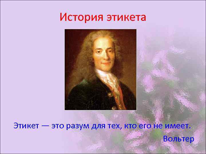 История этикета Этикет — это разум для тех, кто его не имеет. Вольтер 