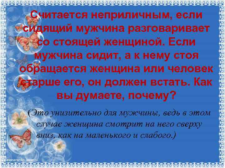 Считается неприличным, если сидящий мужчина разговаривает со стоящей женщиной. Если мужчина сидит, а к