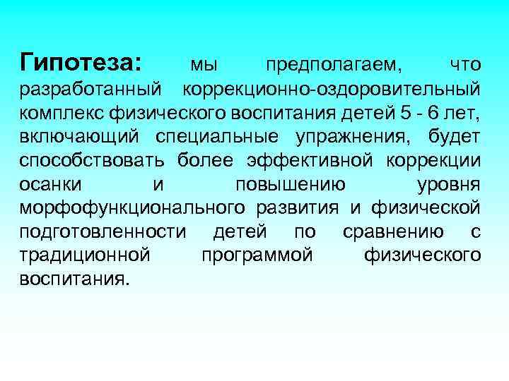 Гипотеза: мы предполагаем, что разработанный коррекционно-оздоровительный комплекс физического воспитания детей 5 - 6 лет,