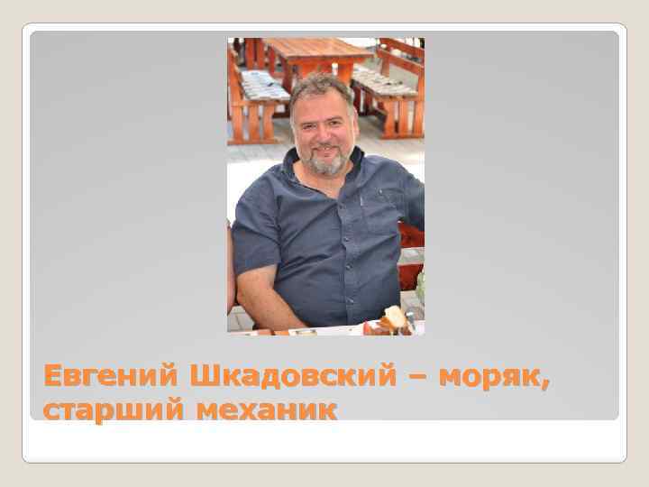 Евгений Шкадовский – моряк, старший механик 