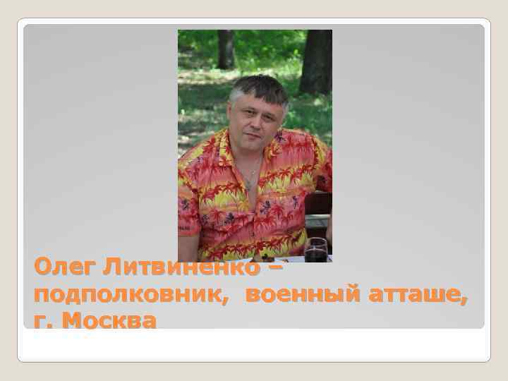Олег Литвиненко – подполковник, военный атташе, г. Москва 