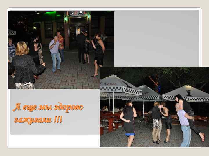 А еще мы здорово зажигали !!! 