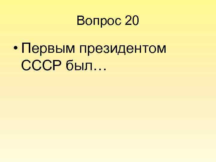 Вопрос 20 • Первым президентом СССР был… 