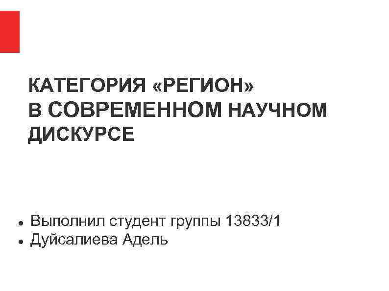 КАТЕГОРИЯ «РЕГИОН» В СОВРЕМЕННОМ НАУЧНОМ ДИСКУРСЕ Выполнил студент группы 13833/1 Дуйсалиева Адель 