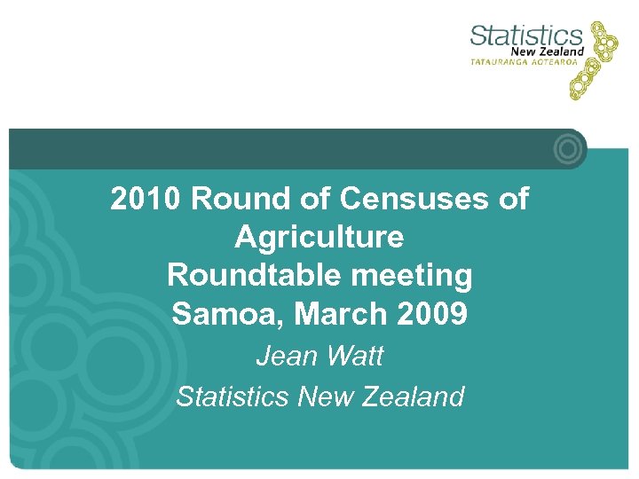 2010 Round of Censuses of Agriculture Roundtable meeting Samoa, March 2009 Jean Watt Statistics