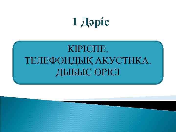 1 Дәріс КІРІСПЕ. ТЕЛЕФОНДЫҚ АКУСТИКА. ДЫБЫС ӨРІСІ 