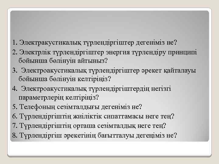 1. Электракустикалық түрлендіргіштер дегеніміз не? 2. Электрлік түрлендіргіштер энергия түрлендіру принципі бойынша бөлінуін айтыныз?