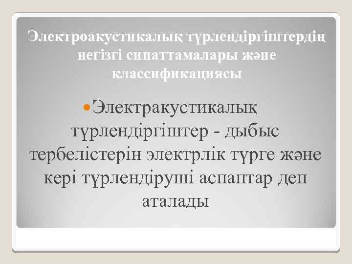 Электроакустикалық түрлендіргіштердің негізгі сипаттамалары және классификациясы Электракустикалық түрлендіргіштер - дыбыс тербелістерін электрлік түрге және