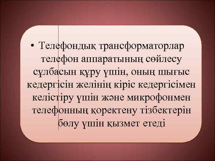  • Телефондық трансформаторлар телефон аппаратының сөйлесу сұлбасын құру үшін, оның шығыс кедергісін желінің