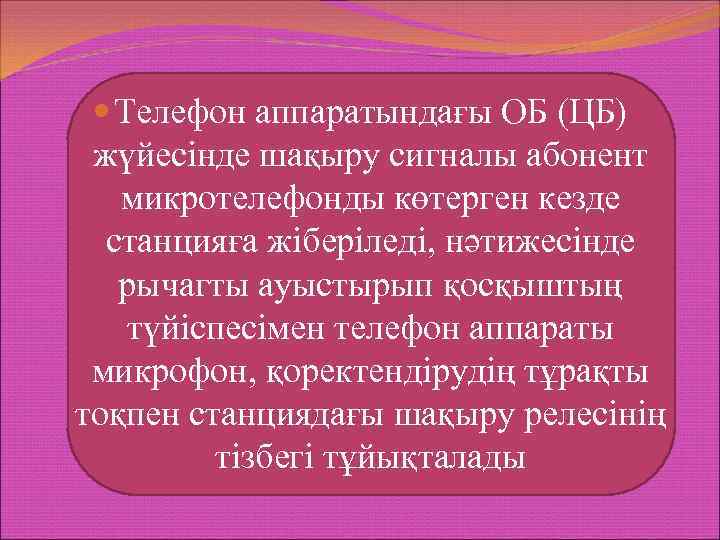  Телефон аппаратындағы ОБ (ЦБ) жүйесінде шақыру сигналы абонент микротелефонды көтерген кезде станцияға жіберіледі,