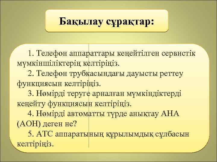 Бақылау сұрақтар: 1. Телефон аппараттары кеңейтілген сервистік мүмкіншіліктерің келтіріңіз. 2. Телефон трубкасындағы дауысты реттеу