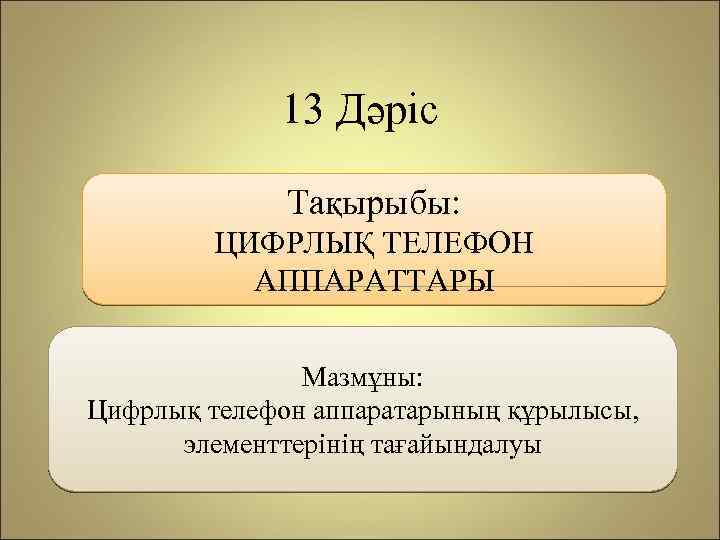 13 Дәріс Тақырыбы: ЦИФРЛЫҚ ТЕЛЕФОН АППАРАТТАРЫ Мазмұны: Цифрлық телефон аппаратарының құрылысы, элементтерінің тағайындалуы 