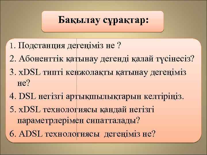 Бақылау сұрақтар: 1. Подстанция дегеңіміз не ? 2. Абоненттік қатынау дегенді қалай түсінесіз? 3.