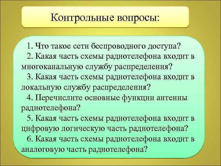 Контрольные вопросы: 1. Что такое сети беспроводного доступа? 2. Какая часть схемы радиотелефона входит