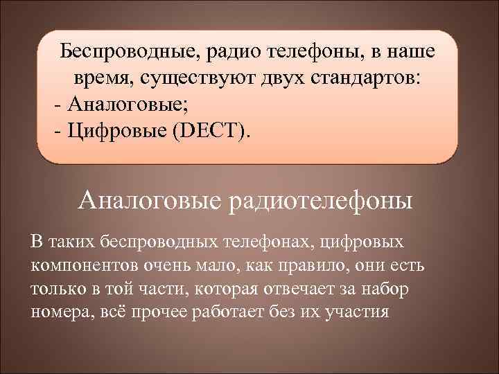 Беспроводные, радио телефоны, в наше время, существуют двух стандартов: - Аналоговые; - Цифровые (DECT).