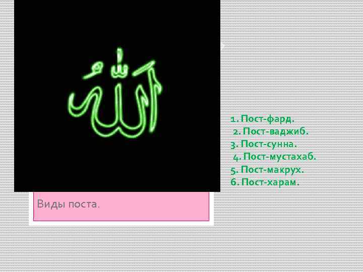 1. Пост-фард. 2. Пост-ваджиб. 3. Пост-сунна. 4. Пост-мустахаб. 5. Пост-макрух. 6. Пост-харам. Виды поста.