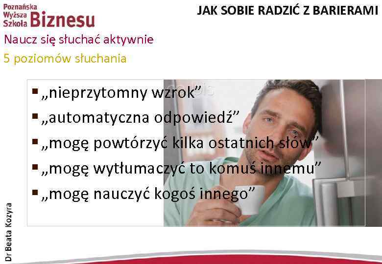 JAK SOBIE RADZIĆ Z BARIERAMI Naucz się słuchać aktywnie 5 poziomów słuchania § „nieprzytomny