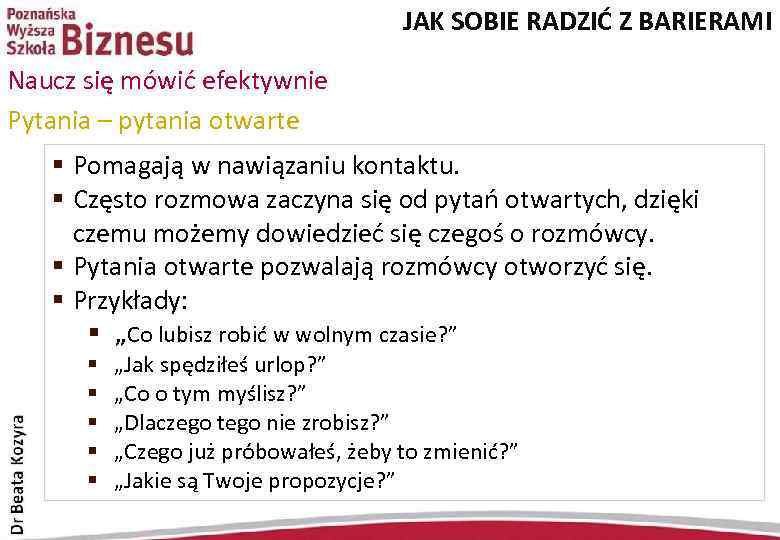 JAK SOBIE RADZIĆ Z BARIERAMI Naucz się mówić efektywnie Pytania – pytania otwarte §